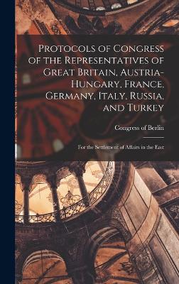 Protocols of Congress of the Representatives of Great Britain, Austria-Hungary, France, Germany, Italy, Russia, and Turkey; for the Settlement of Affairs in the East - Congress of Berlin (1878) (Creator)