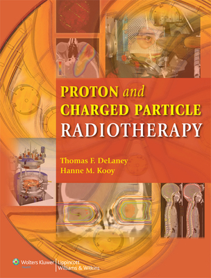 Proton and Charged Particle Radiotherapy - Delaney, Thomas F, MD (Editor), and Kooy, Hanne M, MD (Editor)