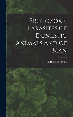 Protozoan Parasites of Domestic Animals and of Man - Levine, Norman D