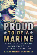 Proud to Be a Marine: Stories of Strength and Courage from the Few and the Proud