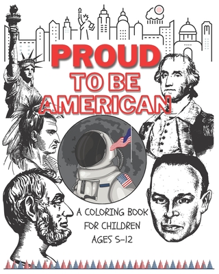 Proud to be American - Coloring book for children: A Children activity book for ages 6-12. Ready-to-color arts, illustrations and patriotic prompt texts with. A book to seed patriotism and love for the great American values. Fun & creative kids coloring. - Goodman, James