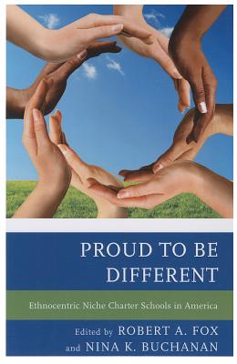 Proud to be Different: Ethnocentric Niche Charter Schools in America - Fox, Robert A. (Editor), and Buchanan, Nina K. (Editor)