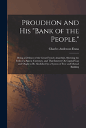 Proudhon and His "Bank of the People,": Being a Defence of the Great French Anarchist, Showing the Evils of a Specie Currency, and That Interest On Capital Can and Ought to Be Abolished by a System of Free and Mutual Banking