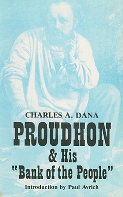 Proudhon and His "Bank of the People" - Dana, Charles Anderson, and Avrich, Paul (Introduction by), and Tucker, Benjamin (Preface by)