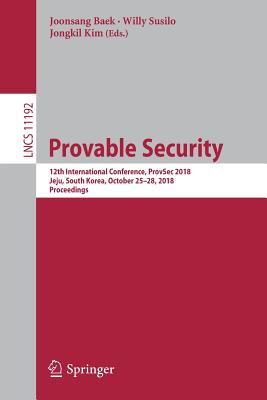 Provable Security: 12th International Conference, Provsec 2018, Jeju, South Korea, October 25-28, 2018, Proceedings - Baek, Joonsang (Editor), and Susilo, Willy (Editor), and Kim, Jongkil (Editor)