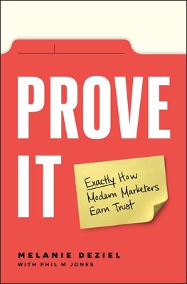Prove It: Exactly How Modern Marketers Earn Trust - Deziel, Melanie, and Jones, Phil M