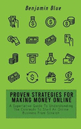 Proven Strategies for Making Money Online: A Superlative Guide To Understanding The Concepts To Start An Online Business From Scratch