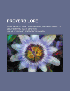 Proverb Lore; Many Sayings, Wise or Otherwise, on Many Subjects, Gleaned from Many Sources