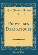 Proverbes Dramatiques, Vol. 7 (Classic Reprint)