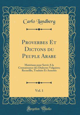 Proverbes Et Dictons Du Peuple Arabe, Vol. 1: Materiaux Pour Servir a la Connaissance Des Dialectes Vulgaires; Recueillis, Traduits Et Annotes (Classic Reprint) - Landberg, Carlo