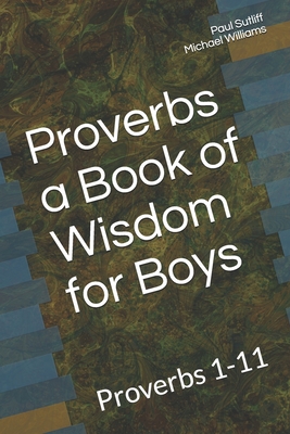 Proverbs a Book of Wisdom for Boys: Proverbs 1-11 A Devotional for Pre-Teen Boys - Williams, Michael, and Sutliff, Paul