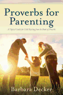 Proverbs for Parenting: A Topical Guide for Child Raising from the Book of Proverbs