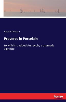 Proverbs in Porcelain: to which is added Au revoir, a dramatic vignette - Dobson, Austin