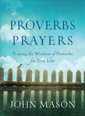 Proverbs Prayers: Praying the Wisdom of Proverbs for Your Life - Mason, John