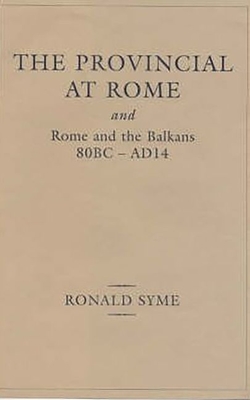 Provincial at Rome: And Rome and the Balkans 80bc-Ad14 - Syme, Ronald, and Birley, Anthony (Editor)