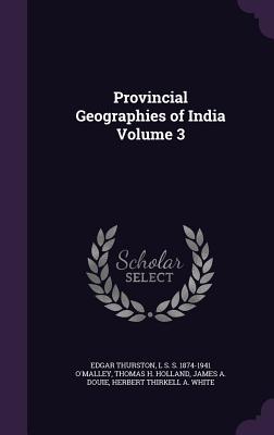 Provincial Geographies of India Volume 3 - Thurston, Edgar, and O'Malley, L S S 1874-1941, and Holland, Thomas H