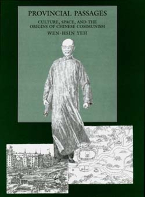 Provincial Passages: Culture, Space, and the Origins of Chinese Communism - Yeh, Wen-hsin