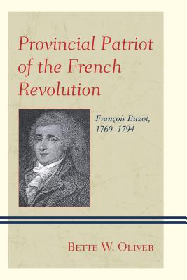 Provincial Patriot of the French Revolution: Franois Buzot, 1760-1794 - Oliver, Bette W.