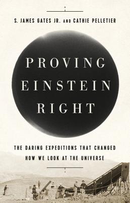 Proving Einstein Right: The Daring Expeditions that Changed How We Look at the Universe - Pelletier, Cathie, and Gates, S. James, Jr.