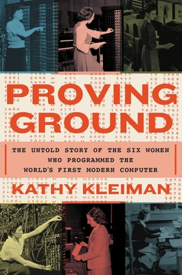 Proving Ground: The Untold Story of the Six Women Who Programmed the World's First Modern Computer - Kleiman, Kathy