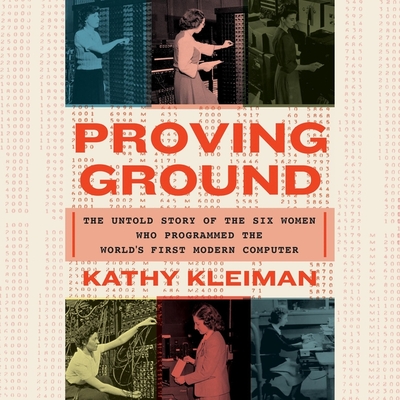 Proving Ground: The Untold Story of the Six Women Who Programmed the World's First Modern Computer - Kleiman, Kathy, and Bennett, Erin (Read by)