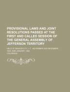 Provisional Laws and Joint Resolutions Passed at the First and Called Sessions of the General Assembly of Jefferson Territory, Held at Denver City, J.T., November and December, 1859, and January, 1860