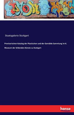 Provisorischen Katalog Der Plastischen Und Der Gemalde-Sammlung Im K. Museum Der Bildenden Kunste Zu Stuttgart - Staatsgalerie Stuttgart