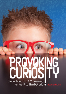 Provoking Curiosity: Student-Led Steam Learning for Pre-K to Third Grade - Eckhoff, Angela