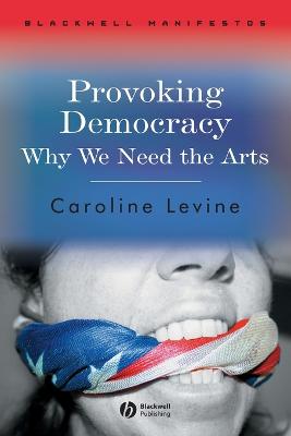 Provoking Democracy: Why We Need the Arts - Levine, Caroline, Ms.