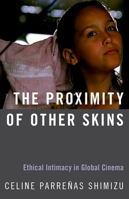 Proximity of Other Skins: Ethical Intimacy in Global Cinema - Parrenas Shimizu, Celine