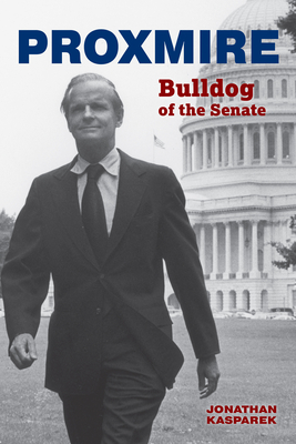 Proxmire: Bulldog of the Senate - Kasparek, Jonathan