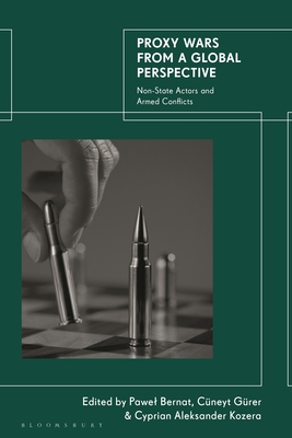 Proxy Wars from a Global Perspective: Non-State Actors and Armed Conflicts - Bernat, Pawel (Editor), and Grer, Cneyt (Editor), and Kozera, Cyprian Aleksander (Editor)