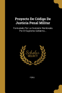 Proyecto de Codigo de Justicia Penal Militar: Formulado Por La Comision Nombrada Por El Supremo Gobierno...