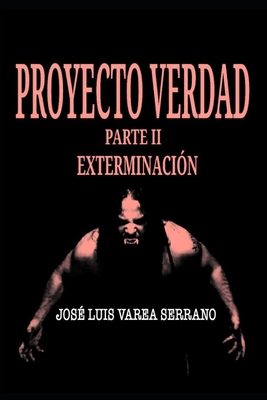 PROYECTO VERDAD. Parte II. Exterminaci?n. - Varea Serrano, Jos? Luis