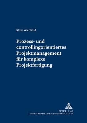 Prozess- Und Controllingorientiertes Projektmanagement Fuer Komplexe Projektfertigung - Reichmann, Thomas (Editor), and Wienhold, Klaus