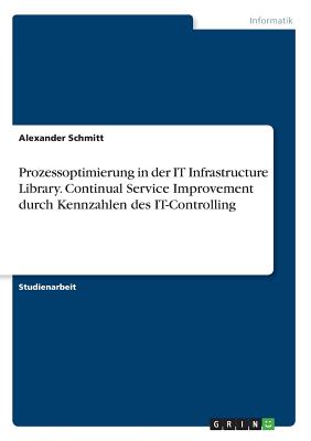 Prozessoptimierung in Der It Infrastructure Library. Continual Service Improvement Durch Kennzahlen Des It-Controlling - Schmitt, Alexander