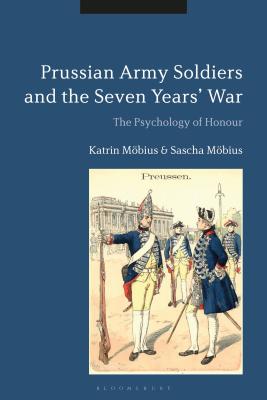 Prussian Army Soldiers and the Seven Years' War: The Psychology of Honour - Mbius, Katrin, and Mbius, Sascha