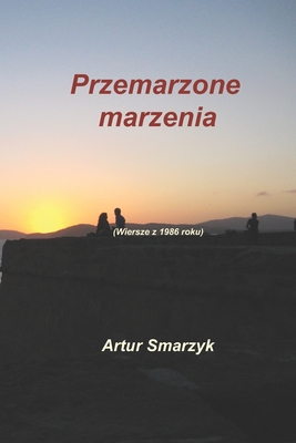 Przemarzone marzenia: (Wiersze z 1986 roku) - Smarzyk, Artur