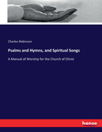 Psalms and Hymns, and Spiritual Songs: A Manual of Worship for the Church of Christ