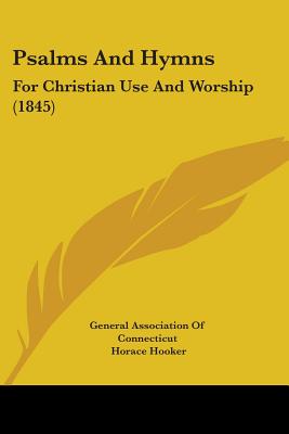 Psalms And Hymns: For Christian Use And Worship (1845) - General Association of Connecticut, and Hooker, Horace (Editor), and Daggett, Oliver Ellsworth (Editor)