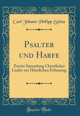 Psalter Und Harfe: Zweite Sammlung Christlicher Lieder Zur Hauslichen Erbauung (Classic Reprint) - Spitta, Carl Johann Philipp