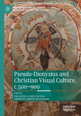 Pseudo-Dionysius and Christian Visual Culture, C.500-900 - Dell'acqua, Francesca (Editor), and Mainoldi, Ernesto Sergio (Editor)