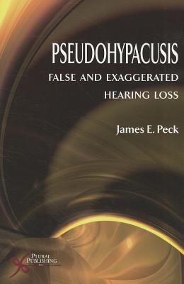Pseudohypacusis: False and Exaggerated Hearing Loss - Peck, James E