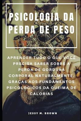 Psicologia Da Perda de Peso: Aprender Tudo O Que Voc? Precisa Saber Sobre a Perda de Gordura Corporal Naturalmente, Gra?as Aos Fundamentos Psicol?gicos Da Queima de Calorias - Almeida, Rita (Translated by), and Brown, Jessy M