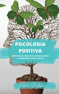 Psicologia positiva: Manuale per imparare a essere positivi e combattere ansia e stress - Kaspar, Richard J
