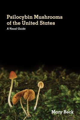 Psilocybin Mushrooms of The United States: A Visual Guide - Beck, Mary