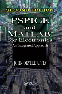 PSPICE and MATLAB for Electronics: An Integrated Approach, Second Edition - Attia, John Okyere