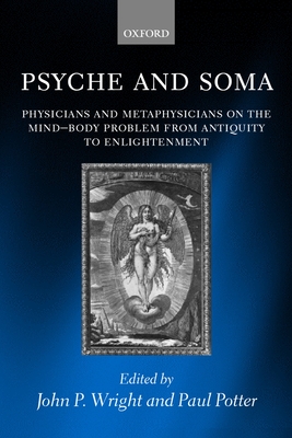 Psyche and Soma: Physicians and Metaphysicians on the Mind-Body Problem from Antiquity to Enlightenment - Wright, John P (Editor), and Potter, Paul (Editor)