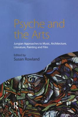 Psyche and the Arts: Jungian Approaches to Music, Architecture, Literature, Film and Painting - Rowland, Susan (Editor)