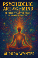 Psychedelic Art and the Mind: Creativity at the Edge of Consciousness